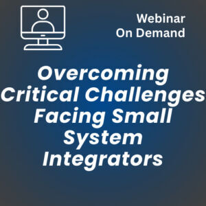 Webinar – Part 1: Overcoming Critical Challenges Facing Small System Integrators (Video On Demand)