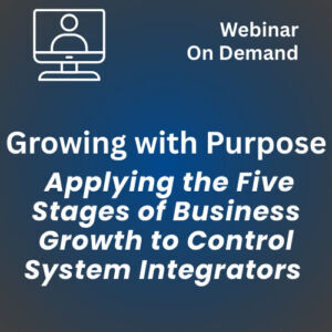 Webinar – Growing with Purpose: Applying the Five Stages of Business Growth to Control System Integrators (Video On Demand)